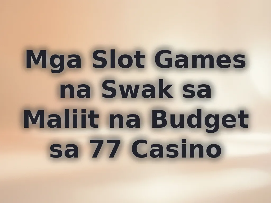 Mga Slot Games na Swak sa Maliit na Budget sa 77 Casino