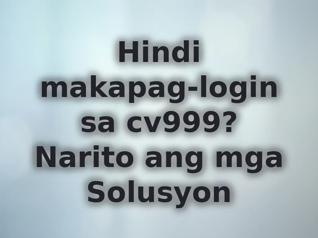 Hindi makapag-login sa cv999? Narito ang mga Solusyon