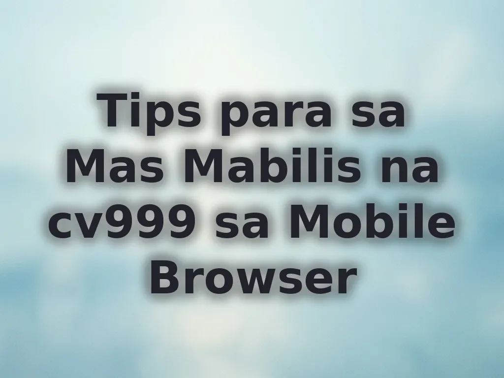 Tips para sa Mas Mabilis na cv999 sa Mobile Browser